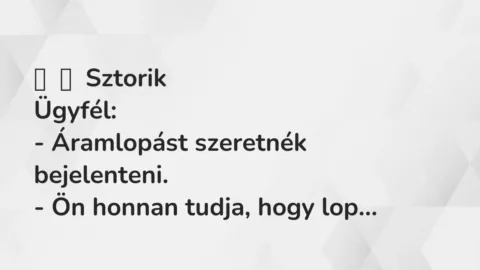 Vicces történet: 
	    	    Sztorik


Ügyfél:


– Áramlopást szeretnék…