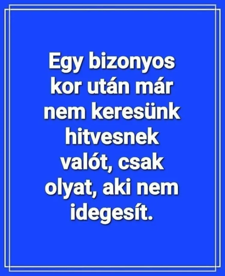 Egy bizonyos kor után már nem keresünk hitvesnek valót... Egy bizonyos kor után már nem keresünk hitvesnek valót...