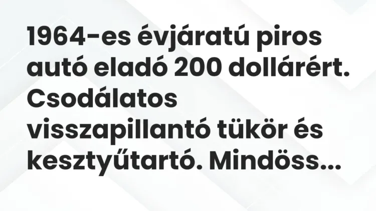 Vicc: 1964-es évjáratú piros autó eladó 200 dollárért. Csodálatos visszapillantó tükör… Vicc: 1964-es évjáratú piros autó eladó 200 dollárért. Csodálatos visszapillantó tükör…