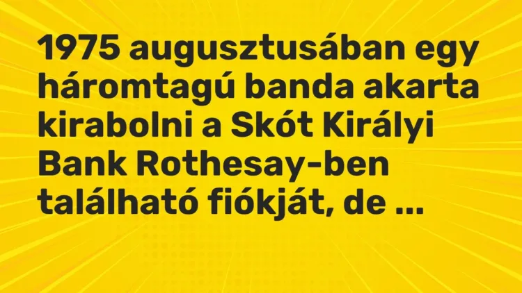 Vicc: 1975 augusztusában egy háromtagú banda akarta kirabolni a Skót Királyi Bank… Vicc: 1975 augusztusában egy háromtagú banda akarta kirabolni a Skót Királyi Bank…
