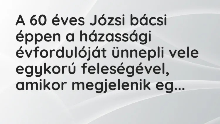 Vicc: A 60 éves Józsi bácsi éppen a házassági évfordulóját ünnepli vele egykorú… Vicc: A 60 éves Józsi bácsi éppen a házassági évfordulóját ünnepli vele egykorú…
