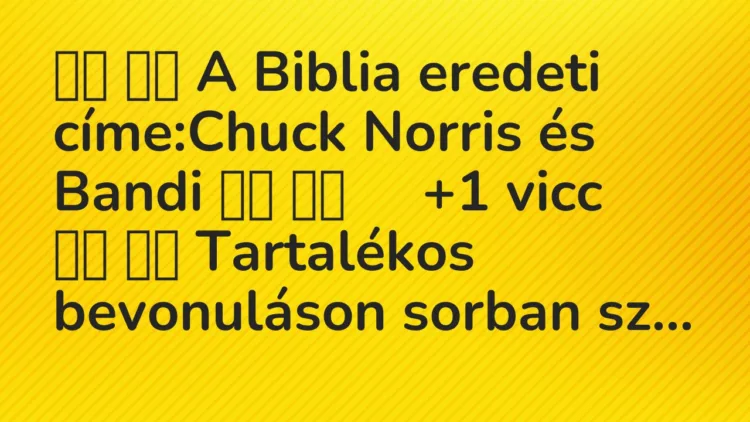 Vicc:
A Biblia eredeti címe:Chuck Norris és Bandi … Vicc:
A Biblia eredeti címe:Chuck Norris és Bandi …