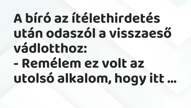 Vicc: A bíró az ítélethirdetés után odaszól a visszaeső vádlotthoz:
– Remélem ez… Vicc: A bíró az ítélethirdetés után odaszól a visszaeső vádlotthoz:
– Remélem ez…