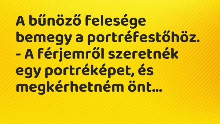Vicc: A bűnöző felesége bemegy a portréfestőhöz.
– A férjemről szeretnék egy… Vicc: A bűnöző felesége bemegy a portréfestőhöz.
– A férjemről szeretnék egy…
