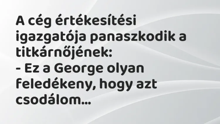 Vicc: A cég értékesítési igazgatója panaszkodik a titkárnőjének:
– Ez a George… Vicc: A cég értékesítési igazgatója panaszkodik a titkárnőjének:
– Ez a George…