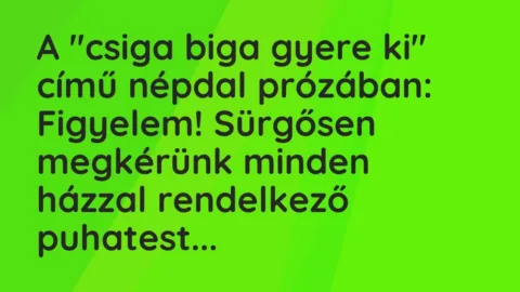 Vicc: A „csiga biga gyere ki” című népdal prózában:

Figyelem! Sürgősen megkérünk…