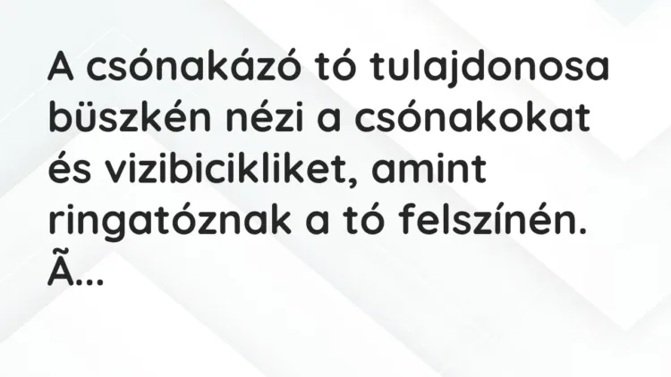 Vicc: A csónakázó tó tulajdonosa büszkén nézi a csónakokat és vizibicikliket, amint… Vicc: A csónakázó tó tulajdonosa büszkén nézi a csónakokat és vizibicikliket, amint…