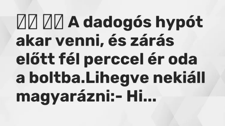 Vicc:
A dadogós hypót akar venni, és zárás előtt fél perccel ér… Vicc:
A dadogós hypót akar venni, és zárás előtt fél perccel ér…