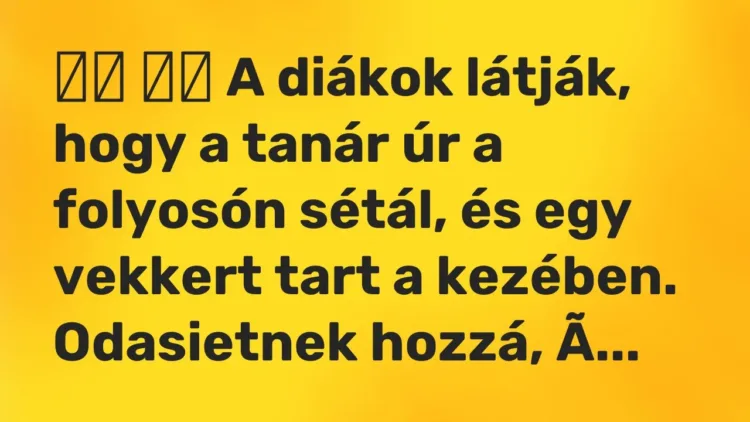 Vicc:
A diákok látják, hogy a tanár úr a folyosón sétál, és egy… Vicc:
A diákok látják, hogy a tanár úr a folyosón sétál, és egy…