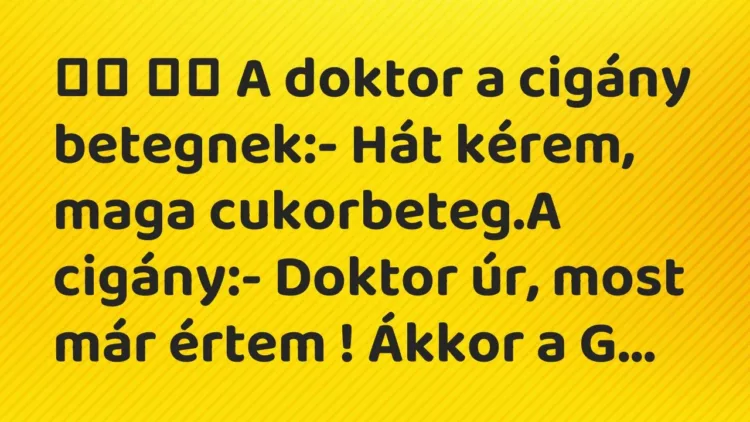 Vicc:
A doktor a cigány betegnek:- Hát kérem, maga… Vicc:
A doktor a cigány betegnek:- Hát kérem, maga…