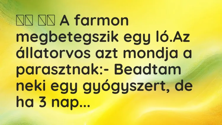 Vicc:
A farmon megbetegszik egy ló.Az állatorvos azt mondja a… Vicc:
A farmon megbetegszik egy ló.Az állatorvos azt mondja a…