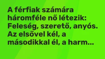 Vicc: A férfiak számára háromféle nő létezik: Feleség, szerető, anyós. Az…