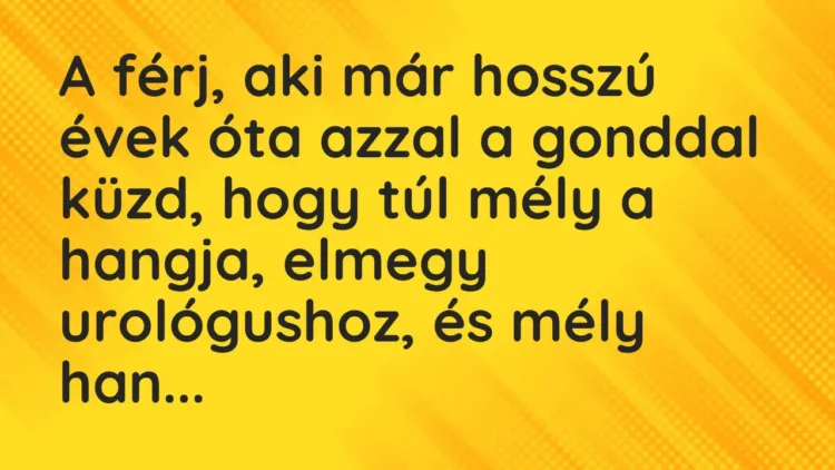 Vicc: A férj, aki már hosszú évek óta azzal a gonddal küzd, hogy túl mély a hangja,… Vicc: A férj, aki már hosszú évek óta azzal a gonddal küzd, hogy túl mély a hangja,…