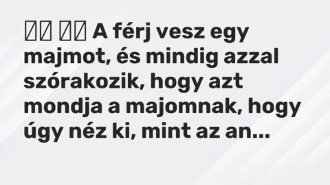 Vicc: 
		  
		  A férj vesz egy majmot, és mindig azzal szórakozik, hogy az…