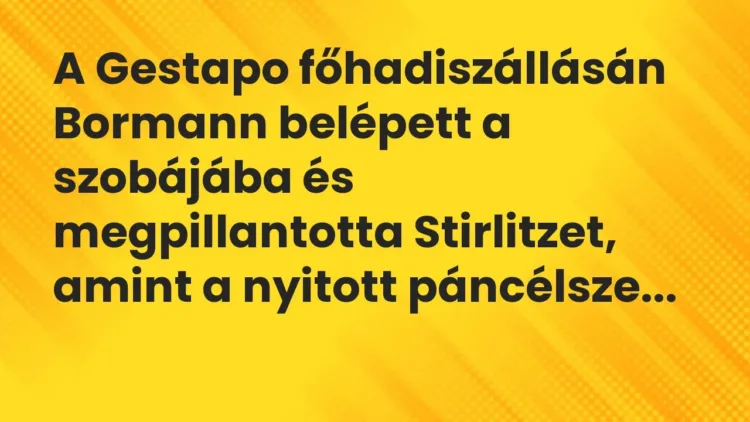 Vicc: A Gestapo főhadiszállásán Bormann belépett a szobájába és megpillantotta… Vicc: A Gestapo főhadiszállásán Bormann belépett a szobájába és megpillantotta…