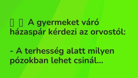 Vicc: 
	    	    A gyermeket váró házaspár kérdezi az orvostól:


– A terhesség a…