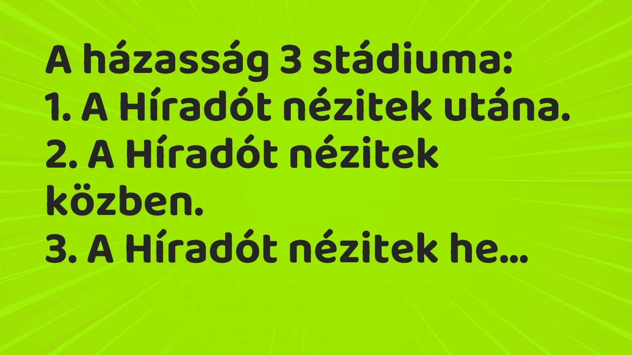 Vicc: A házasság 3 stádiuma:

1. A Híradót nézitek utána.

2. A Híradót…