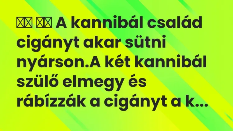 Vicc:
A kannibál család cigányt akar sütni nyárson.A két… Vicc:
A kannibál család cigányt akar sütni nyárson.A két…