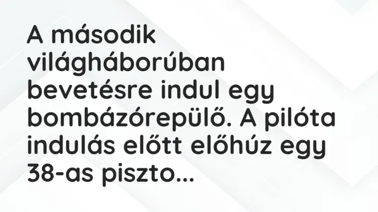 Vicc: A második világháborúban bevetésre indul egy bombázórepülő. A pilóta indulás… Vicc: A második világháborúban bevetésre indul egy bombázórepülő. A pilóta indulás…