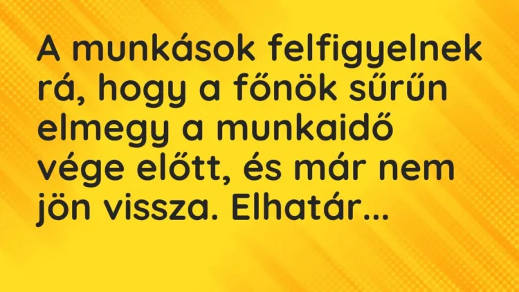 Vicc: A munkások felfigyelnek rá, hogy a főnök sűrűn elmegy a munkaidő vége előtt, és… Vicc: A munkások felfigyelnek rá, hogy a főnök sűrűn elmegy a munkaidő vége előtt, és…