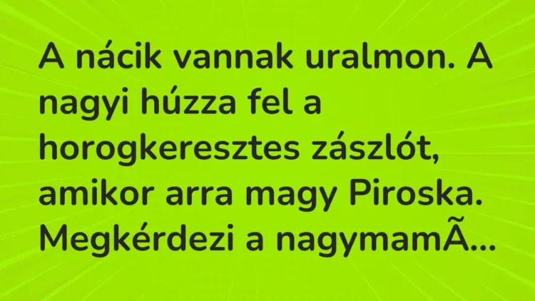 Vicc: A nácik vannak uralmon. A nagyi húzza fel a horogkeresztes zászlót, amikor arra… Vicc: A nácik vannak uralmon. A nagyi húzza fel a horogkeresztes zászlót, amikor arra…