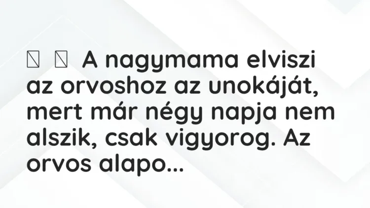 Vicc:
A nagymama elviszi az orvoshoz az unokáját, mert már négy napja nem a… Vicc:
A nagymama elviszi az orvoshoz az unokáját, mert már négy napja nem a…