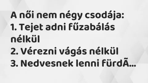 Vicc: A női nem négy csodája:

1. Tejet adni fűzabálás nélkül

2. Vérezni…