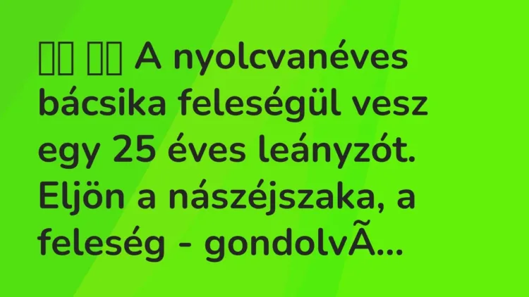 Vicc:
A nyolcvanéves bácsika feleségül vesz egy 25 éves leányzót…. Vicc:
A nyolcvanéves bácsika feleségül vesz egy 25 éves leányzót….