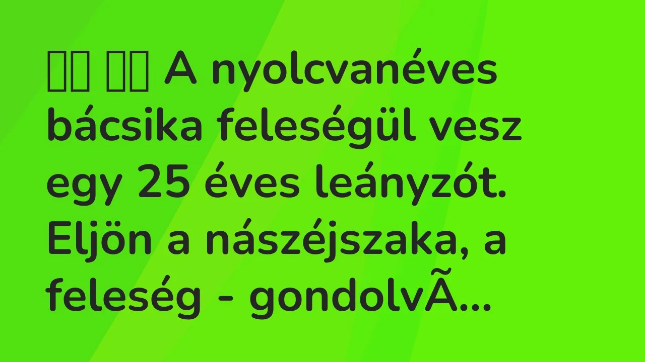 Vicc: 
		  
		  A nyolcvanéves bácsika feleségül vesz egy 25 éves leányzót….