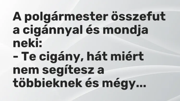 Vicc: A polgármester összefut a cigánnyal és mondja neki:
– Te cigány, hát miért… Vicc: A polgármester összefut a cigánnyal és mondja neki:
– Te cigány, hát miért…