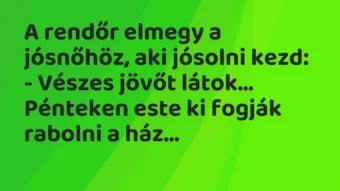Vicc: A rendőr elmegy a jósnőhöz, aki jósolni kezd: – Vészes jövőt látok……