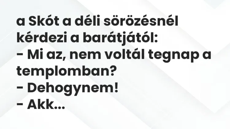 Vicc: a Skót a déli sörözésnél kérdezi a barátjától:
– Mi az, nem voltál tegnap a… Vicc: a Skót a déli sörözésnél kérdezi a barátjától:
– Mi az, nem voltál tegnap a…