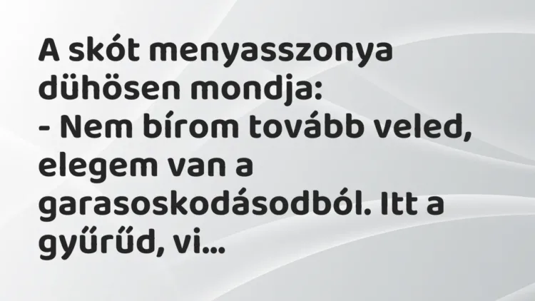 Vicc: A skót menyasszonya dühösen mondja:
– Nem bírom tovább veled, elegem van a… Vicc: A skót menyasszonya dühösen mondja:
– Nem bírom tovább veled, elegem van a…