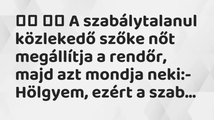 Vicc:
A szabálytalanul közlekedő szőke nőt megállítja a rendőr,… Vicc:
A szabálytalanul közlekedő szőke nőt megállítja a rendőr,…