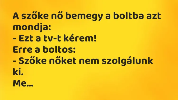 Vicc: A szőke nő bemegy a boltba azt mondja:
– Ezt a tv-t kérem!
Erre a… Vicc: A szőke nő bemegy a boltba azt mondja:
– Ezt a tv-t kérem!
Erre a…