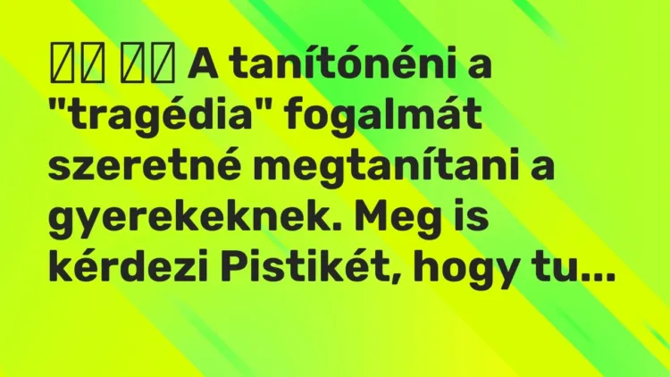 Vicc:
A tanítónéni a „tragédia” fogalmát szeretné megtanítani a… Vicc:
A tanítónéni a „tragédia” fogalmát szeretné megtanítani a…