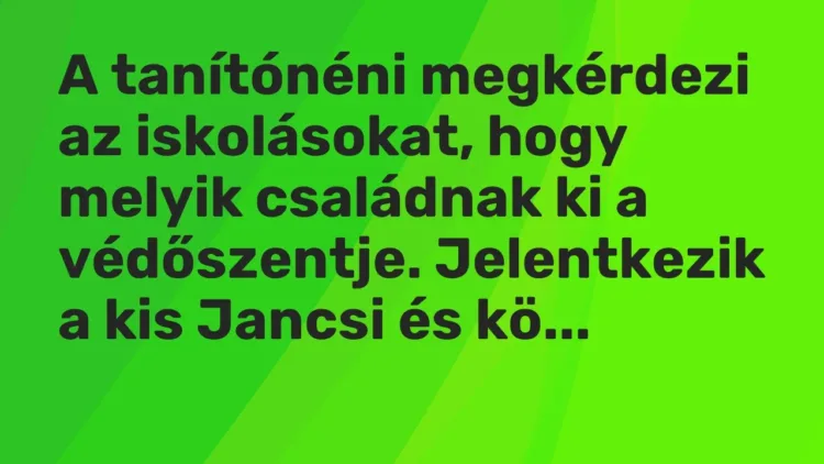 Vicc: A tanítónéni megkérdezi az iskolásokat, hogy melyik családnak ki a védőszentje…. Vicc: A tanítónéni megkérdezi az iskolásokat, hogy melyik családnak ki a védőszentje….