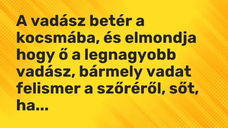 Vicc: A vadász betér a kocsmába, és elmondja hogy ő a legnagyobb vadász, bármely vadat… Vicc: A vadász betér a kocsmába, és elmondja hogy ő a legnagyobb vadász, bármely vadat…