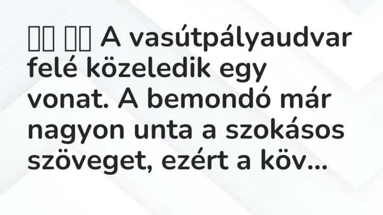 Vicc: A vasútpályaudvar felé közeledik egy vonat. A bemondó már…