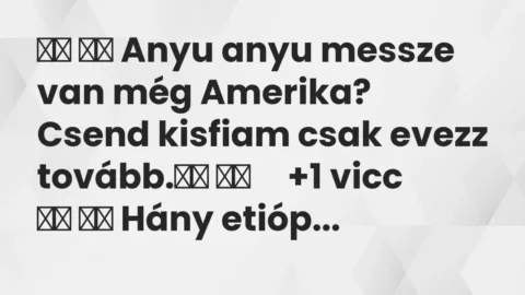 Vicc: 
		  
		  Anyu anyu messze van még Amerika? Csend kisfiam csak evezz …