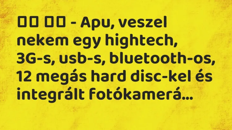 Vicc:
– Apu, veszel nekem egy hightech, 3G-s, usb-s,… Vicc:
– Apu, veszel nekem egy hightech, 3G-s, usb-s,…