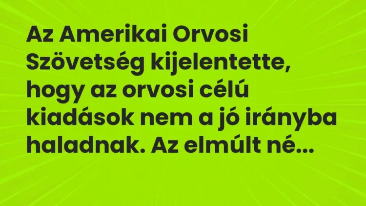 Vicc: Az Amerikai Orvosi Szövetség kijelentette, hogy az orvosi célú kiadások nem a jó… Vicc: Az Amerikai Orvosi Szövetség kijelentette, hogy az orvosi célú kiadások nem a jó…