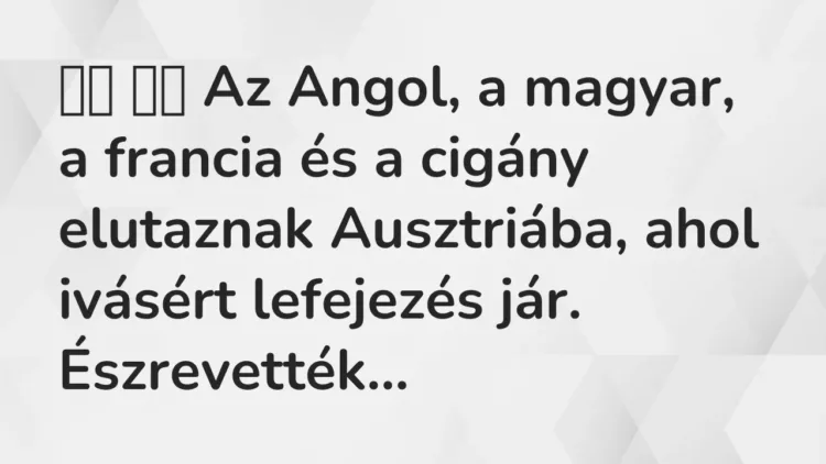 Vicc:
Az Angol, a magyar, a francia és a cigány elutaznak… Vicc:
Az Angol, a magyar, a francia és a cigány elutaznak…