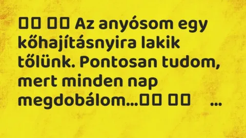 Vicc: 
		  
		  Az anyósom egy kőhajításnyira lakik tőlünk. Pontosan tudom,…