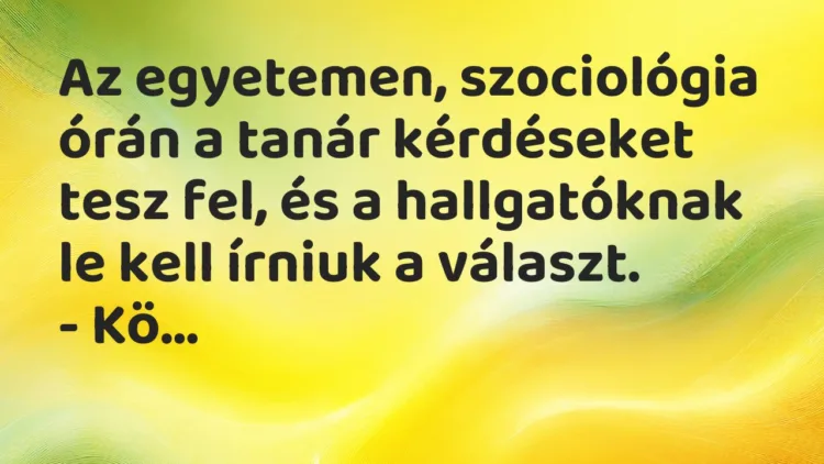 Vicc: Az egyetemen, szociológia órán a tanár kérdéseket tesz fel, és a hallgatóknak le… Vicc: Az egyetemen, szociológia órán a tanár kérdéseket tesz fel, és a hallgatóknak le…