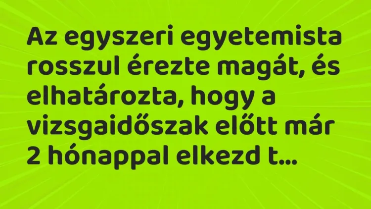 Vicc: Az egyszeri egyetemista rosszul érezte magát, és elhatározta, hogy a… Vicc: Az egyszeri egyetemista rosszul érezte magát, és elhatározta, hogy a…