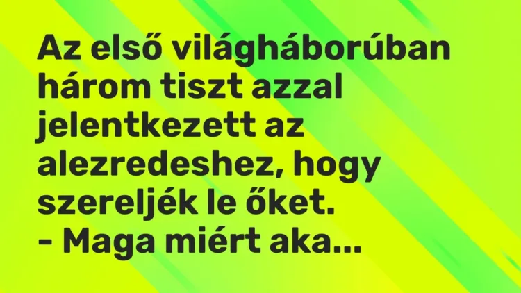 Vicc: Az első világháborúban három tiszt azzal jelentkezett az alezredeshez, hogy… Vicc: Az első világháborúban három tiszt azzal jelentkezett az alezredeshez, hogy…