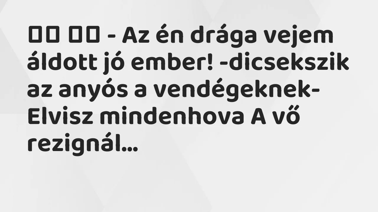 Vicc: 
		  
		  – Az én drága vejem áldott jó ember! -dicsekszik az anyós a…