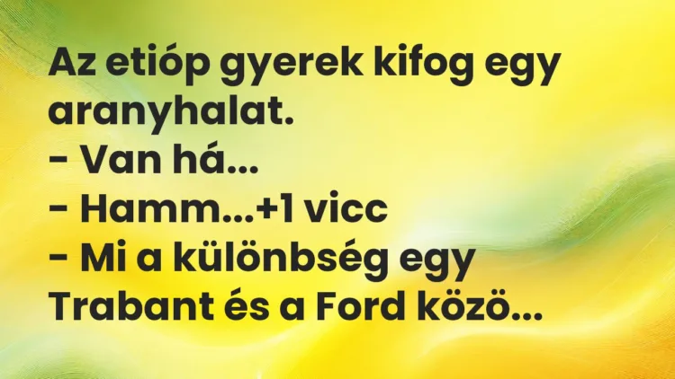Vicc: Az etióp gyerek kifog egy aranyhalat.
– Van há…
– Hamm… Vicc: Az etióp gyerek kifog egy aranyhalat.
– Van há…
– Hamm…