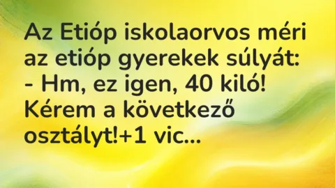 Vicc: Az Etióp iskolaorvos méri az etióp gyerekek súlyát:

– Hm, ez igen, 40 kiló!…